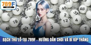 Bạch Thủ Lô Tại 789F – Hướng Dẫn Chơi Và Bí Kíp Thắng Lớn