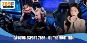 Cá Cược Esport 789F - Ưu Thế Vượt Trội, Trải Nghiệm Đỉnh Cao