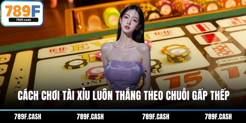 Cách chơi tài xỉu luôn thắng theo chuỗi gấp thếp