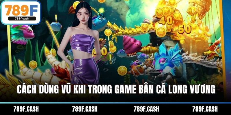 Cách dùng vũ khi trong game bắn cá Long Vương