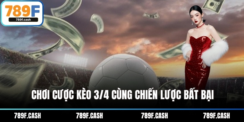 Chơi cược kèo 3/4 cùng chiến lược bất bại