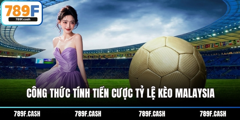Công thức tính tiền cược tỷ lệ kèo Malaysia