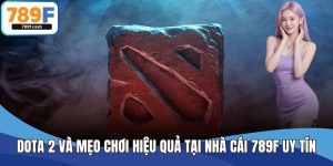 Dota 2 Và Mẹo Chơi Hiệu Quả Tại Nhà Cái 789F Uy Tín Hàng Đầu