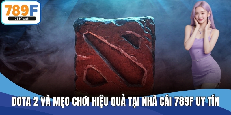 Dota 2 Và Mẹo Chơi Hiệu Quả Tại Nhà Cái 789F Uy Tín Hàng Đầu