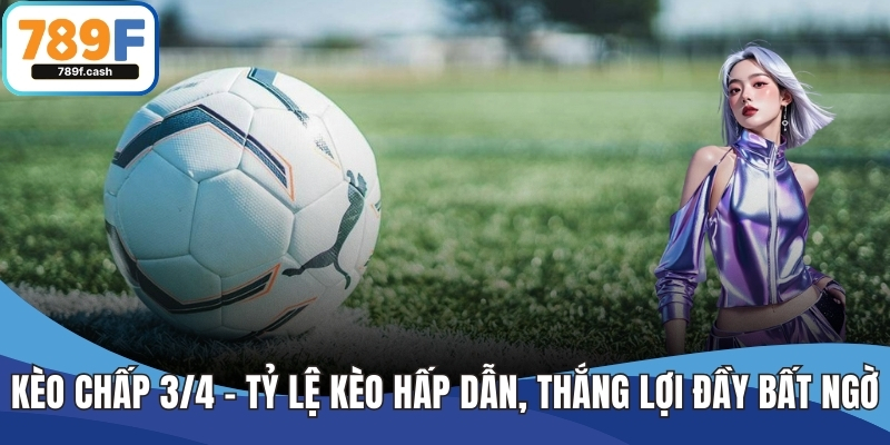 Kèo Chấp 3/4 - Tỷ Lệ Kèo Hấp Dẫn, Thắng Lợi Đầy Bất Ngờ