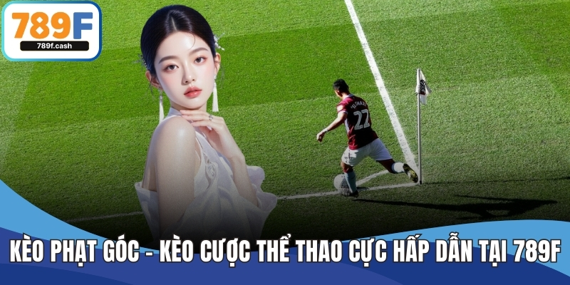 Kèo Phạt Góc – Kèo Cược Thể Thao Cực Hấp Dẫn Tại 789F