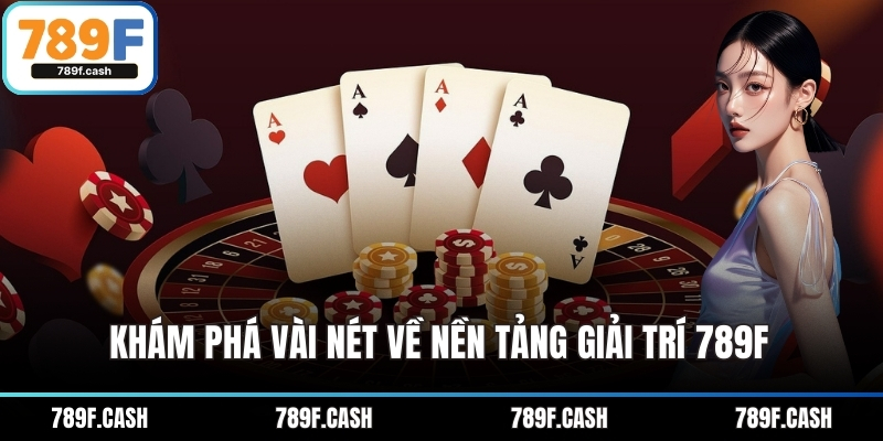 Khám phá vài nét về nền tảng giải trí 789F