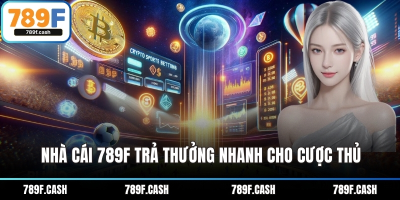 Nhà cái 789F trả thưởng nhanh cho cược thủ