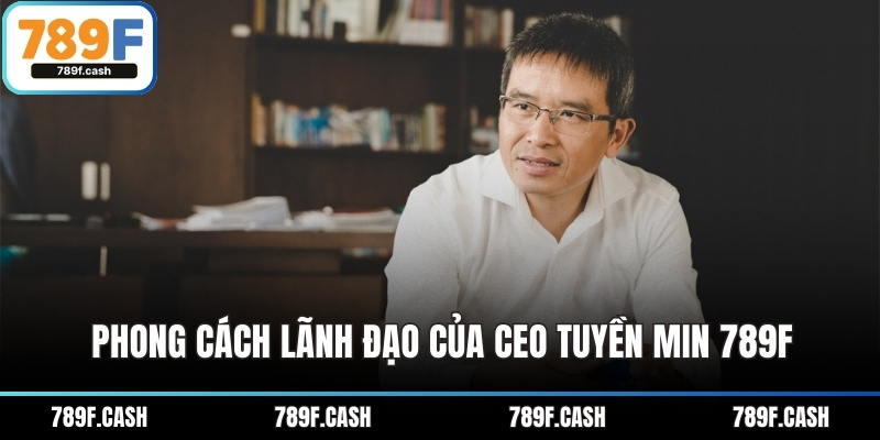 Phong cách lãnh đạo của CEO Tuyền Min 789F
