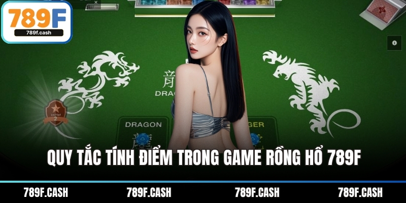 Quy tắc tính điểm trong game Rồng Hổ 789F