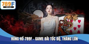 Rồng Hổ 789F – Game Bài Tốc Độ, Thắng Lớn Chỉ Trong 1 Ván