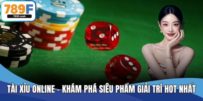 Tài Xỉu Online – Khám Phá Siêu Phẩm Giải Trí Hot Nhất 789F