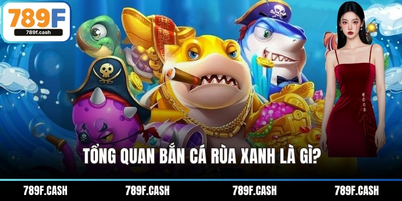 Tổng quan bắn cá Rùa Xanh là gì