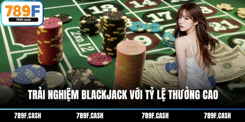 Trải nghiệm Blackjack với tỷ lệ thưởng cao
